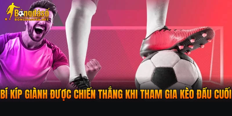 Bí kíp giành được chiến thắng lớn khi tham gia kèo đầu cuối
