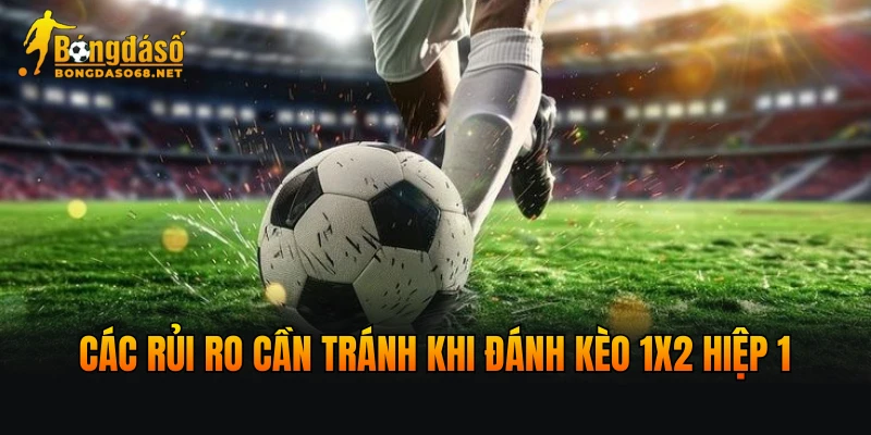 Các rủi ro cần tránh khi đánh kèo 1x2 hiệp 1