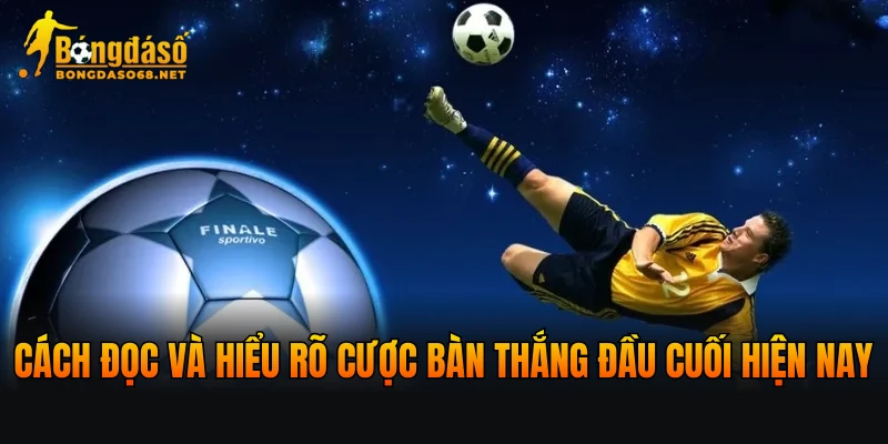 Cách đọc và hiểu rõ cược bàn thắng đầu cuối hiện nay