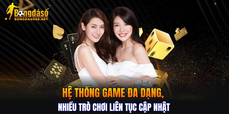 Hệ thống game đa dạng, nhiều trò chơi liên tục cập nhật 