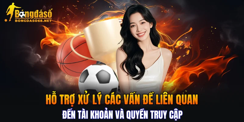 Hỗ trợ xử lý các vấn đề liên quan đến tài khoản và quyền truy cập