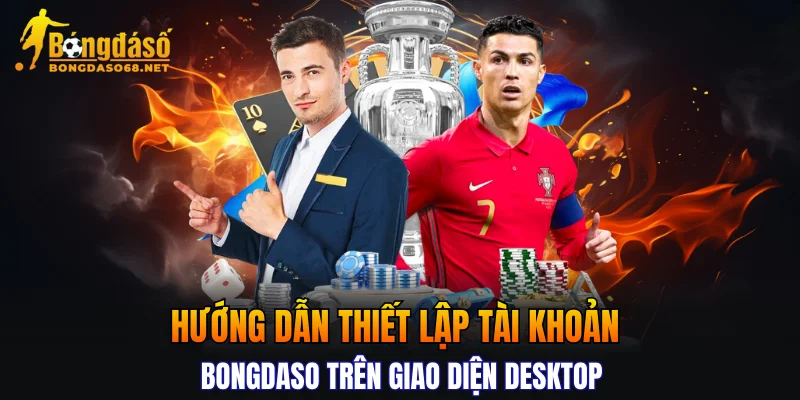 Hướng dẫn thiết lập tài khoản BONGDASO trên giao diện desktop