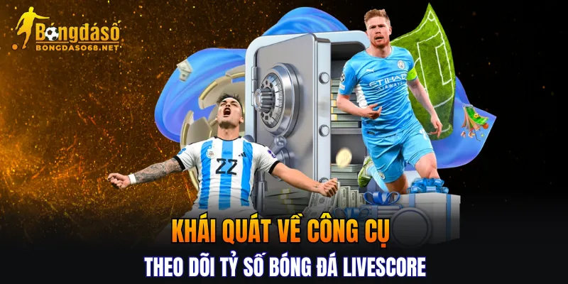 Khái quát về công cụ theo dõi tỷ số bóng đá Livescore