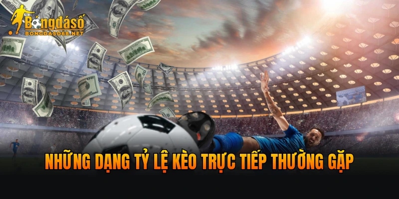 Những dạng tỷ lệ kèo trực tiếp thường gặp