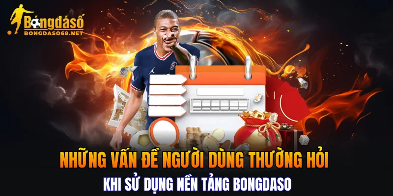 Những vấn đề người dùng thường hỏi khi sử dụng nền tảng Bongdaso