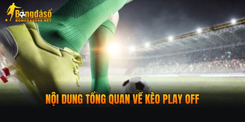 Nội dung tổng quan về kèo Play Off