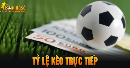 Tỷ Lệ Kèo Trực Tiếp – Bí Quyết Bắt Kèo Hiệu Quả Nhất 2026